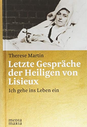Martin, Therese. Letzte Gespräche der Heiligen von Lisieux - Ich gehe ins Leben ein. Media Maria, 2018.