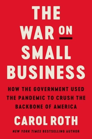Roth, Carol. The War on Small Business - How the Government Used the Pandemic to Crush the Backbone of America. HarperCollins, 2021.