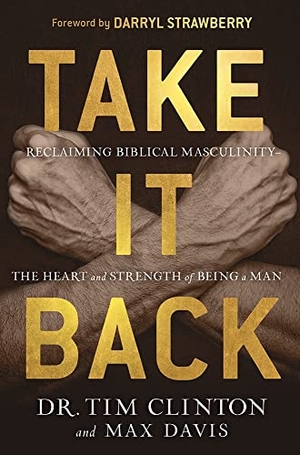 Clinton, Tim / Max Davis. Take It Back - Reclaiming Biblical Manhood for the Sake of Marriage, Family, and Culture. Charisma House, 2021.