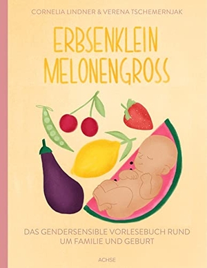 Lindner, Cornelia / Verena Tschemernjak. Erbsenklein Melonengroß - Das gendersensible Vorlesebuch rund um Familie und Geburt. Achse Verlag GmbH, 2021.