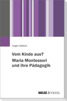 Vom Kinde aus? Maria Montessori und ihre Pädagogik