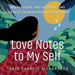 Richardson, Tanya Carroll. Love Notes to My Self - Meditations and Inspirations for Self-Compassion and Self-Care. Workman Publishing, 2022.