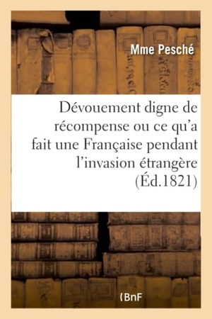 Pesché. Dévouement Digne de Récompense, Ou Ce Qu'a Fait Une Française Pendant l'Invasion Étrangère. Hachette Livre - BNF, 2017.