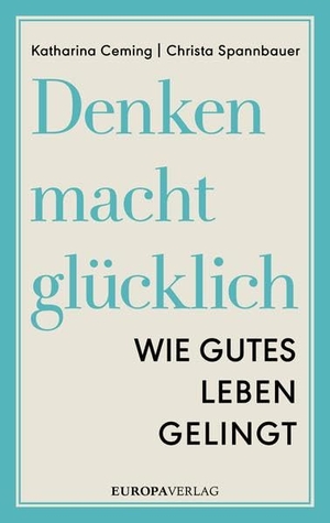 Ceming, Katharina / Christa Spannbauer. Denken macht glücklich - Wie gutes Leben gelingt. Europa Verlag GmbH, 2016.