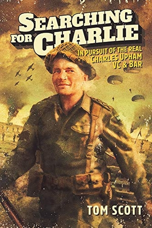 Scott, Tom. Searching for Charlie - In Pursuit of the Real Charles Upham, VC & Bar. Upstart Press, 2020.