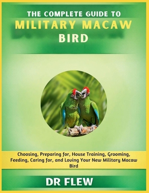 Flew. The Complete Guide to Military Macaw Bird - Choosing, Preparing For, House Training, Grooming, Feeding, Caring for and Loving Your New Military Macaw Bird. Amazon Digital Services LLC - Kdp, 2026.
