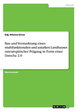 Afonso-Girao, Edy. Bau und Vermarktung eines multifunktionalen und autarken Landhauses osteuropäischer Prägung in Form einer Datscha 2.0. GRIN Verlag, 2020.