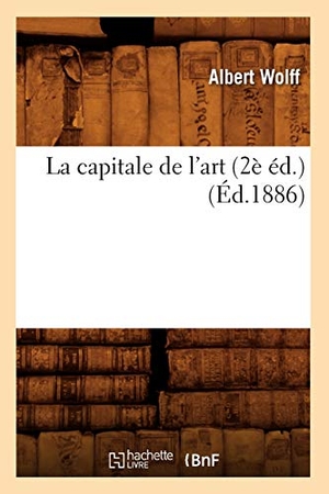 Wolff, Albert. La capitale de l'art (2è éd.) (Éd.1886). Hachette Livre, 2022.