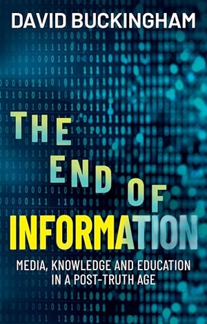 Buckingham, David. The End of Information - Media, Knowledge and Education in a Post-Truth Age. Polity Press, 2026.