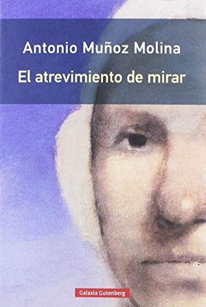 Muñoz Molina, Antonio. El atrevimiento de mirar. Galaxia Gutenberg, S.L., 2019.