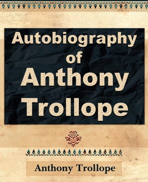 Trollope, Anthony / Anthony Trollope. Anthony Trollope - Autobiography - 1912. Book Jungle, 2006.