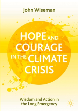 Wiseman, John. Hope and Courage in the Climate Crisis - Wisdom and Action in the Long Emergency. Springer International Publishing, 2021.