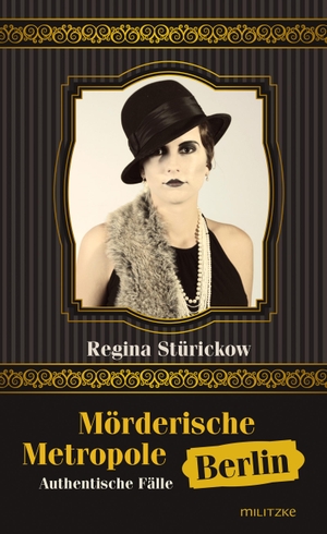 Stürickow, Regina. Mörderische Metropole Berlin - Authentische Fälle 1914 - 1933. Militzke Verlag GmbH, 2015.