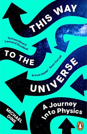 Dine, Michael. This Way to the Universe - A Journey into Physics. Penguin Books Ltd (UK), 2023.