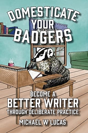 Lucas, Michael W. Domesticate Your Badgers - Become a Better Writer through Deliberate Practice. Tilted Windmill Press, 2022.