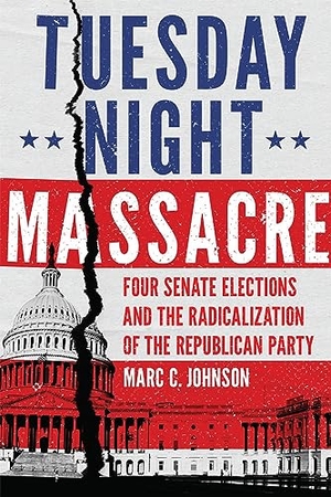 Johnson, Marc C. Tuesday Night Massacre - Four Senate Elections and the Radicalization of the Republican Party. University of Oklahoma Press, 2021.