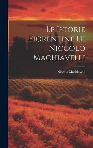 Machiavelli, Niccolò. Le Istorie Fiorentine Di Niccolò Machiavelli. Creative Media Partners, LLC, 2023.