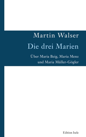 Walser, Martin. Die drei Marien - Über Maria Beig, Maria Menz und Maria Müller-Gögler. Edition Isele, 2023.