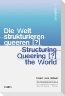 Die Welt strukturieren queeren [?] / Structuring queering [?] the world