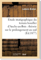 Étude Stratigraphique Du Terrain Houiller d'Auchy-Au-Bois: Théorie Sur Le Prolongement