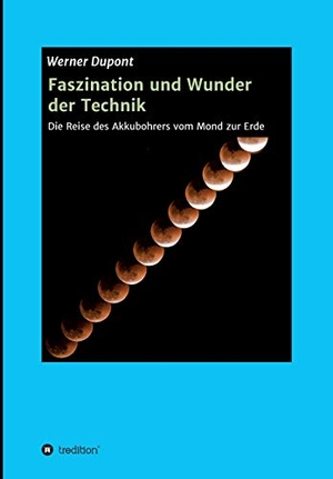 Dupont, Werner. Faszination und Wunder der Technik - Die Reise des Akkubohrers vom Mond zur Erde. tredition, 2020.