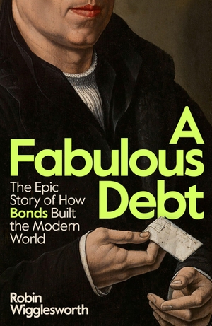 Wigglesworth, Robin. A Fabulous Debt - The Epic Story of How Bonds Built the Modern World. Penguin Books Ltd (UK), 2026.