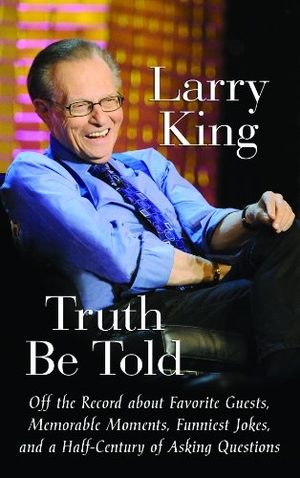 King, Larry. Truth Be Told - Off the Record about Favorite Guests, Memorable Moments, Funniest Jokes, and a Half Century of Asking Questions. Center Point, 2011.