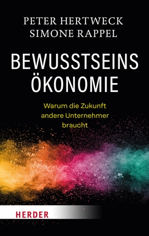 Hertweck, Peter / Simone Rappel. Bewusstseinsökonomie - Warum die Zukunft andere Unternehmer braucht. Herder Verlag GmbH, 2023.