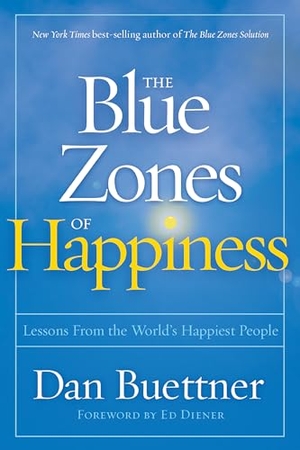 Buettner, Dan. The Blue Zones of Happiness - Lessons from the World's Happiest People. Disney Publishing Group, 2017.