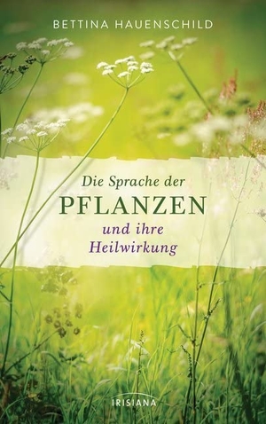 Hauenschild, Bettina. Die Sprache der Pflanzen und ihre Heilwirkung. Irisiana, 2017.