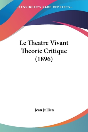 Jullien, Jean. Le Theatre Vivant Theorie Critique (1896). Kessinger Publishing, LLC, 2009.