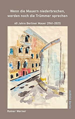 Werner, Rainer. Wenn die Mauern niederbrechen, werden noch die Trümmer sprechen - 60 Jahre Berliner Mauer (1961-2021). Books on Demand, 2021.