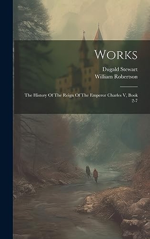 Robertson, William / Dugald Stewart. Works - The History Of The Reign Of The Emperor Charles V, Book 2-7. Tradd Street Press, 2023.