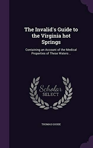 Goode, Thomas. The Invalid's Guide to the Virginia hot Springs: Containing an Account of the Medical Properties of These Waters ... Touchladybirdlucky Studios, 2016.