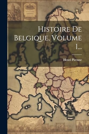 Pirenne, Henri. Histoire De Belgique, Volume 1.... Creative Media Partners, LLC, 2000.