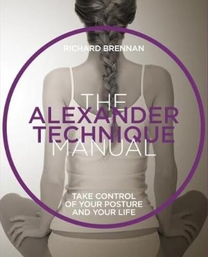 Brennan, Richard. The Alexander Technique Manual - Take Control of Your Posture and Your Life. Welbeck Publishing Group Limited, 2025.