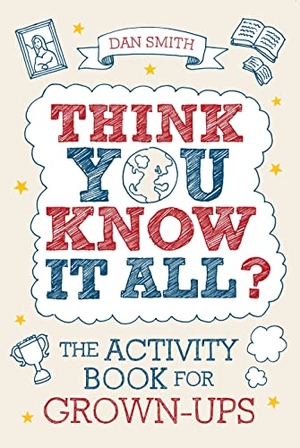 Smith, Daniel. Think You Know it All? - The Activity Book for Grown-Ups. Michael O'Mara Books Ltd, 2010.