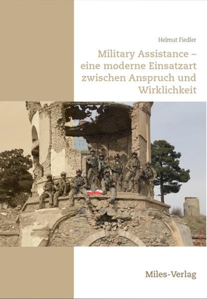 Fiedler, Helmut. Military Assistance - eine moderne Einsatzart zwischen Anspruch und Wirklichkeit. Miles-Verlag, 2019.