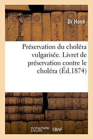 Honé. Préservation Du Choléra Vulgarisée. Livret de Préservation Contre Le Choléra. Hachette Livre - BNF, 2018.