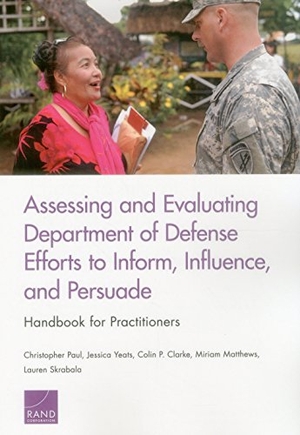 Paul, Christopher / Yeats, Jessica et al. Assessing and Evaluating Department of Defense Efforts to Inform, Influence, and Persuade: Handbook for Practitioners. RAND Corporation, 2015.
