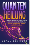 QUANTENHEILUNG: Das Buch zur Selbstheilung. Wie Sie diverse Schmerzen und Krankheiten bekämpfen. Schritt für Schritt zu einem Leben mit mehr Gesundheit, Entspannung und Glück für Körper & Geist