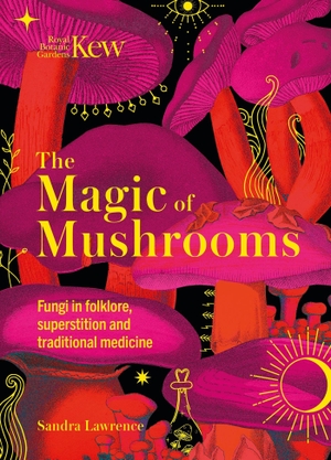Lawrence, Sandra / Kew. The Magic of Mushrooms - Fungi in Folklore, Superstition and Traditional Medicine. Welbeck Publishing Group Limited, 2022.