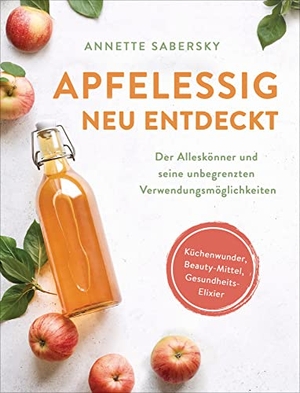 Sabersky, Annette. Apfelessig neu entdeckt - Der Alleskönner und seine unbegrenzten Verwendungsmöglichkeiten. Küchenwunder, Beauty-Mittel, Gesundheits-Elixier. Suedwest Verlag, 2021.