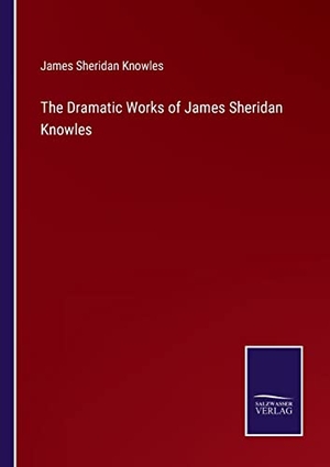 Knowles, James Sheridan. The Dramatic Works of James Sheridan Knowles. Outlook, 2023.
