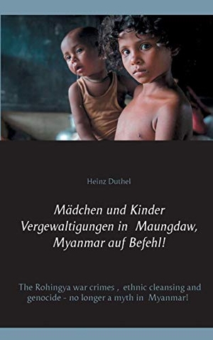 Duthel, Heinz. Mädchen und Kinder Vergewaltigungen in Maungdaw, Myanmar auf Befehl! - The Rohingya war crimes, ethnic cleansing and genocide - no longer a myth in Myanmar!. Books on Demand, 2020.