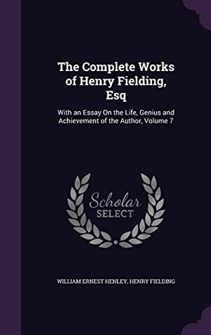 Henley, William Ernest / Henry Fielding. The Complete Works of Henry Fielding, Esq: With an Essay On the Life, Genius and Achievement of the Author, Volume 7. Touchladybirdlucky Studios, 2016.