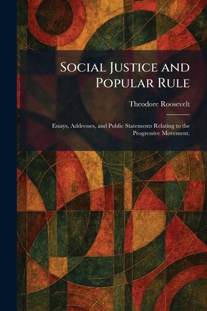 Roosevelt, Theodore. Social Justice and Popular Rule - Essays, Addresses, and Public Statements Relating to the Progressive Movement.. Creative Media Partners, LLC, 2026.