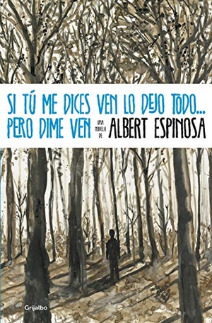 Espinosa, Albert. Si tú me dices ven lo dejo todo-- pero dime ven. Grijalbo, 2011.