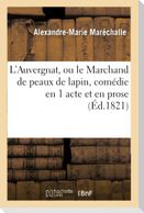 L'Auvergnat, Ou Le Marchand de Peaux de Lapin, Comédie En 1 Acte Et En Prose, Des Oeuvres de Darnaud: Par MM. Maréchalle Et Auguste G***, Paris, Panor