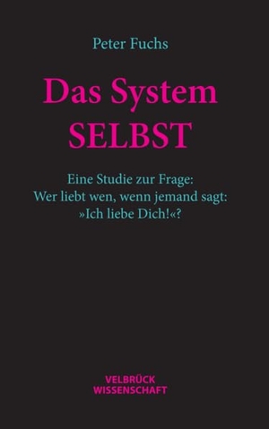 Fuchs, Peter. Das System SELBST - Eine Studie zur Frage: Wer liebt wen, wenn jemand sagt: »Ich liebe Dich!«?. Velbrueck GmbH, 2023.